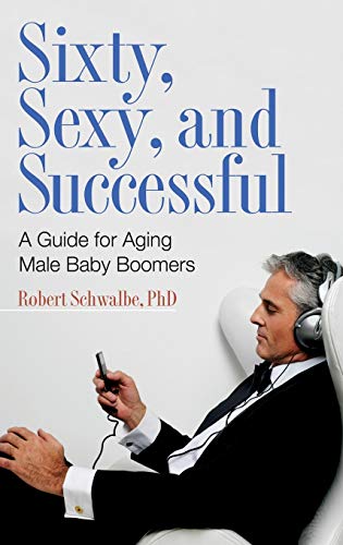 Sixty, Sexy, and Successful A Guide for Aging Male Baby Boomers [Hardcover]