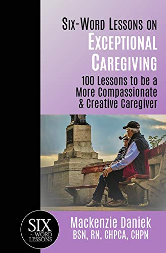 Six-Word Lessons On Exceptional Caregiving 100 Lessons To Be A More Compassiona [Paperback]