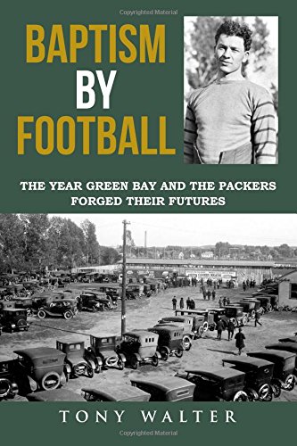 Baptism By Football The Year Green Bay And The Packers Forged Their Futures [Paperback]