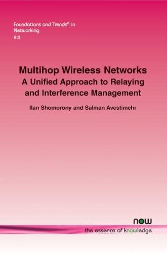 Multihop Wireless Netorks: A Unified Approach To Relaying And Interference Mana [Paperback]