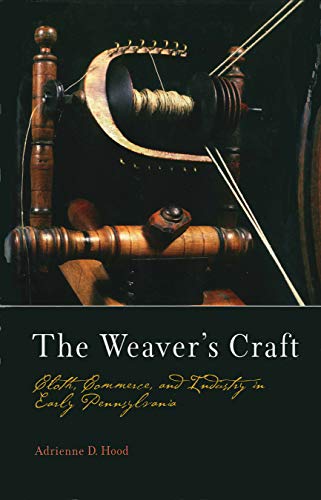 The Weaver's Craft Cloth, Commerce, and Industry in Early Pennsylvania [Hardcover]