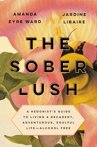 The Sober Lush: A Hedonist's Guide to Living a Decadent, Adventurous, Soulful Li [Hardcover]