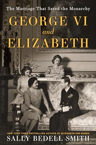 George VI and Elizabeth: The Marriage That Saved the Monarchy [Paperback]