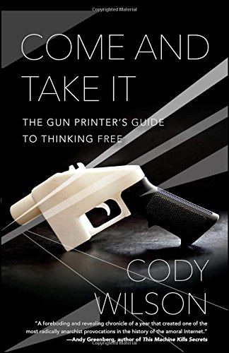 Come and Take It: The Gun Printer's Guide to Thinking Free [Paperback]