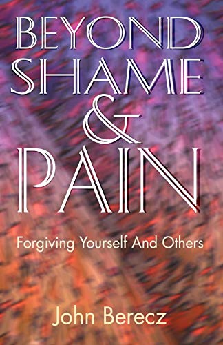 Beyond Shame And Pain Forgiving Yourself And Others [Paperback]