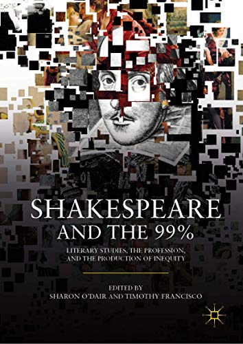 Shakespeare and the 99% Literary Studies, the Profession, and the Production of [Hardcover]