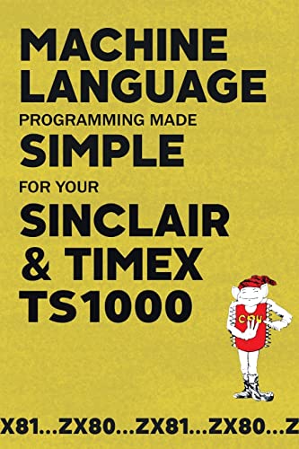 Machine Language Programming Made Simple For Your Sinclair & Timex Ts1000