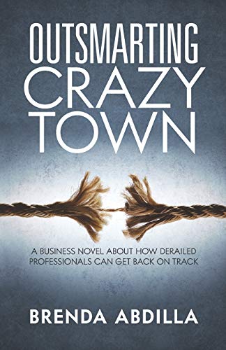 Outsmarting Crazyton  A Business Novel about Ho Derailed Professionals Can Ge [Paperback]