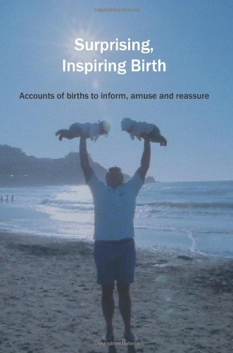 Surprising, Inspiring Birth  Accounts of Birth to Inform, Amuse and Reassure [Paperback]