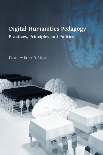 Digital Humanities Pedagogy Practices, Principles And Politics [Paperback]