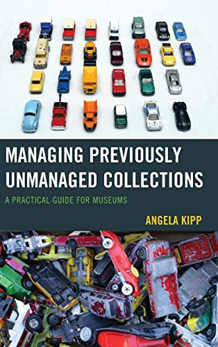 Managing Previously Unmanaged Collections A Practical Guide for Museums [Hardcover]