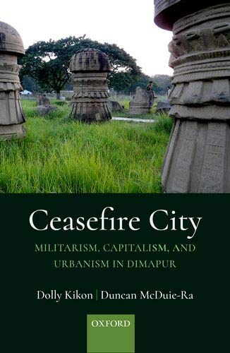 Ceasefire City: Militarism, Capitalism, and Urbanism in Dimapur [Hardcover]