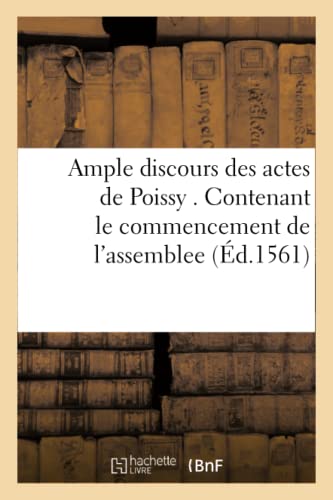 Ample Discours Des Actes De Poissy . Contenant Le Commencement De L'assemblee (f [Paperback]