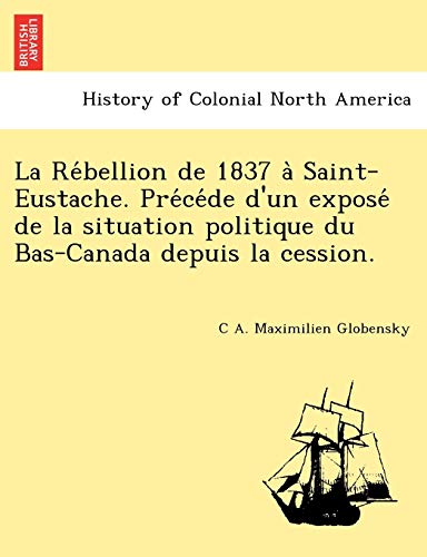 Re'bellion de 1837 a` Saint-Eustache. Pre'ce'de d'un Expose' de la Situation Pol [Paperback]