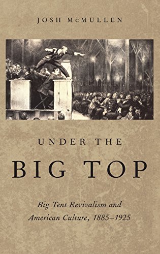 Under the Big Top Big Tent Revivalism and American Culture, 1885-1925 [Hardcover]