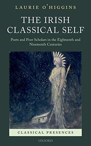 The Irish Classical Self Poets and Poor Scholars in the Eighteenth and Nineteen [Hardcover]