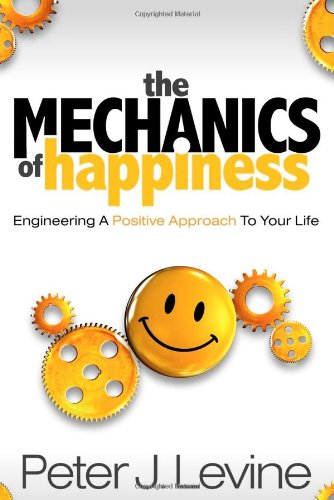 The Mechanics of Happiness Engineering a Positive Approach to Your Life [Paperback]