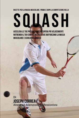 Ricette Per La Massa Muscolare, Prima E Dopo La Competizione Nello Squash Accel [Paperback]