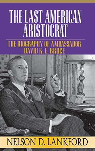 The Last American Aristocrat The Biography of Ambassador David K.E. Bruce, 1898 [Hardcover]