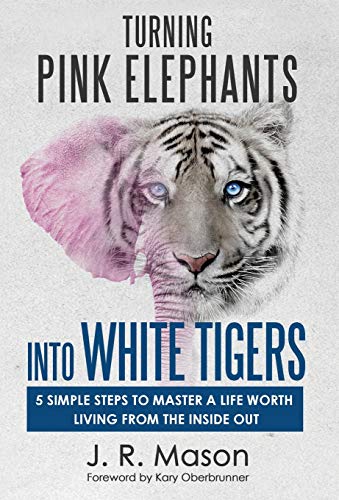 Turning Pink Elephants into White Tigers  5 Simple Steps To Master A Life Worth [Hardcover]