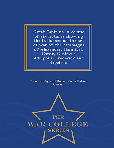 Great Captains. A Course Of Six Lectures Shoing The Influence On The Art Of War [Paperback]