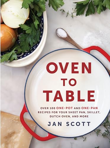 Oven to Table: Over 100 One-Pot and One-Pan Recipes for Your Sheet Pan, Skillet, [Paperback]