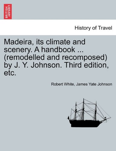 Madeira, Its Climate and Scenery a Handbook by J y Johnson Third Edition, Etc [Paperback]