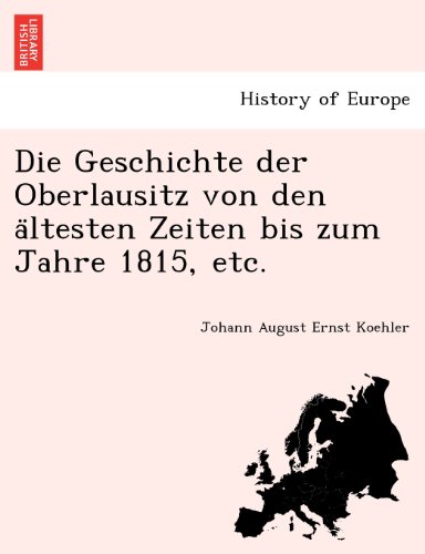 Die Geschichte der Oberlausitz Von Den a Ltesten Zeiten Bis Zum Jahre 1815, Etc [Paperback]