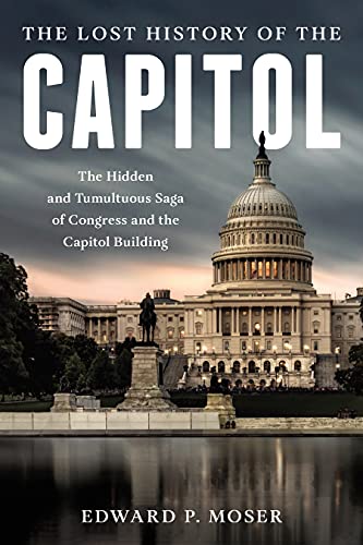 The Lost History of the Capitol: The Hidden and Tumultuous Saga of Congress and  [Hardcover]