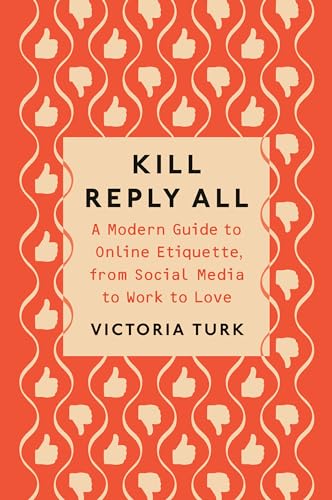 Kill Reply All: A Modern Guide to Online Etiquette, from Social Media to Work to [Paperback]