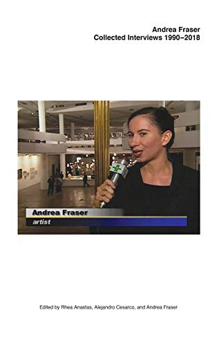 Andrea Fraser: Collected Interviews, 1990–2018 [Paperback]