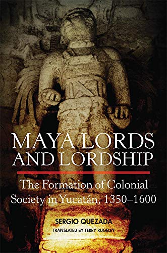 Maya Lords And Lordship: The Formation Of Colonial Society In Yucat?n, 13501600 [Hardcover]