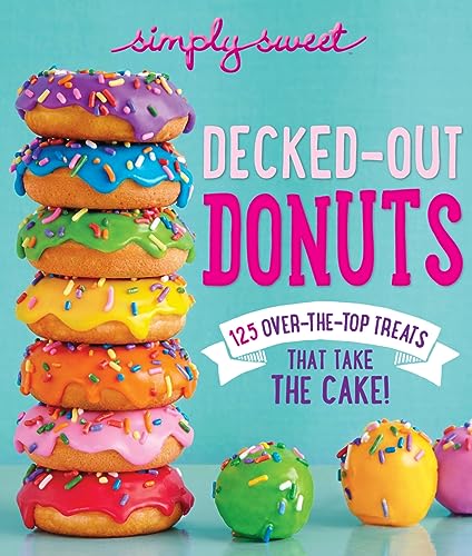 Simply Sweet Decked-Out Donuts: 125 Over-the-Top Treats That Take the Cake! [Paperback]