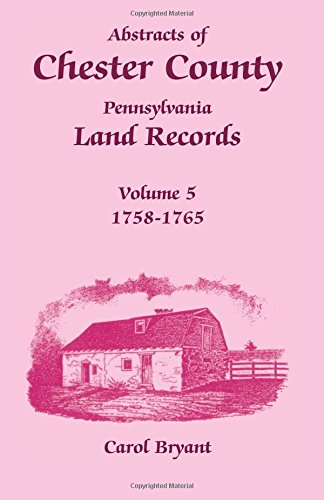 Abstracts Of Chester County, Pennsylvania Land Records, Volume 5 1758-1765 [Paperback]