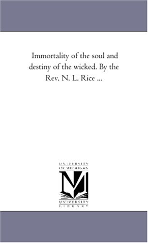 Immortality of the Soul and Destiny of the Wicked by the Rev N L Rice [Unknon]