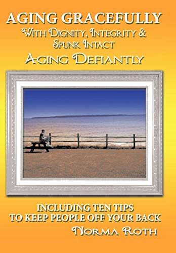 Aging Gracefully With Dignity, Integrity & Spunk Intact Aging Defiantly Includ [Hardcover]