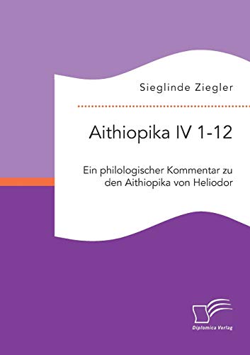 Aithiopika Iv 1-12 Ein Philologischer Kommentar Zu Den Aithiopika Von Heliodor  [Paperback]