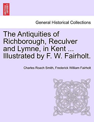 Antiquities of Richborough, Reculver and Lymne, in Kent Illustrated by F W Fairh [Paperback]