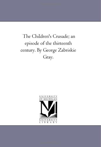 Children's Crusade an Episode of the Thirteenth Century by George Zabriskie Gra [Unknon]