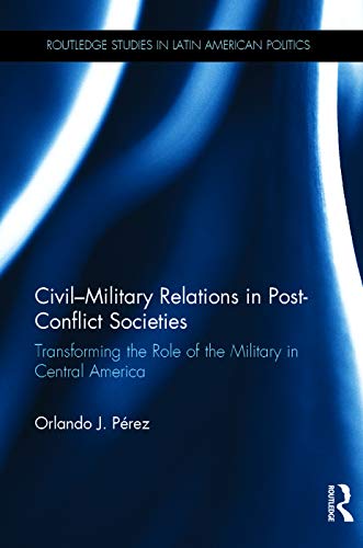 Civil-Military Relations in Post-Conflict Societies Transforming the Role of th [Hardcover]