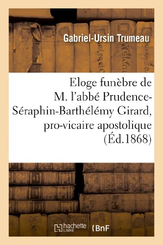 Eloge Funebre de M. l'Abbe Prudence-Seraphin-Barthelemy Girard, Pro-Vicaire Apos [Paperback]