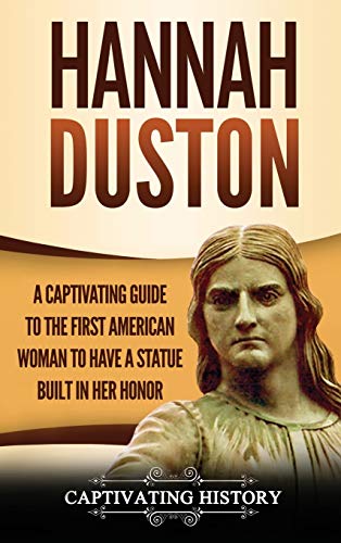 Hannah Duston  A Captivating Guide to the First American Woman to Have a Statue [Hardcover]