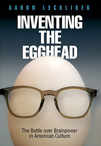 Inventing The Egghead The Battle Over Brainpoer In American Culture [Hardcover]