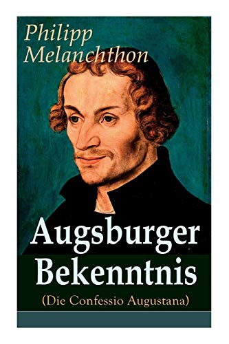 Augsburger Bekenntnis (Die Confessio Augustana) - Vollstndige Ausgabe [Paperback]