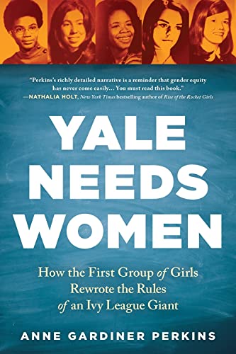 Yale Needs Women: How the First Group of Girls Rewrote the Rules of an Ivy Leagu [Paperback]