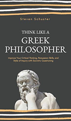 Think Like A Greek Philosopher  Improve Critical Thinking, Sharpen Persuasion S [Hardcover]