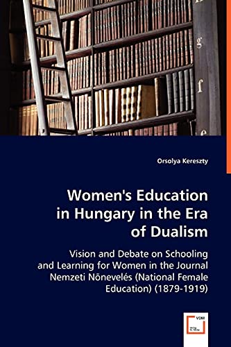 Women's Education In Hungary In The Era Of Dualism Vision And Debate On Schooli [Paperback]