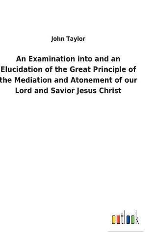 Examination into and an Elucidation of the Great Principle of the Mediation and  [Hardcover]