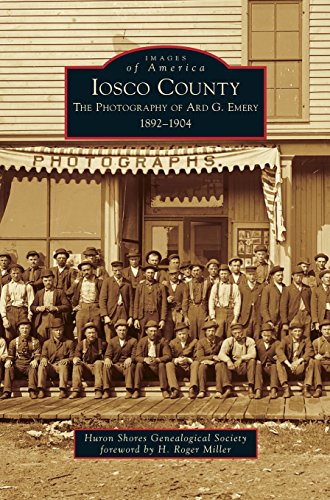 Iosco County  The Photography Of Ard G. Emery 1892-1904 [Hardcover]