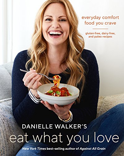 Danielle Walker's Eat What You Love: Everyday Comfort Food You Crave; Gluten-Fre [Hardcover]